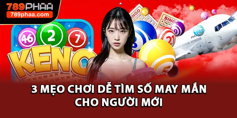 3 mẹo chơi dễ tìm số may mắn cho người mới