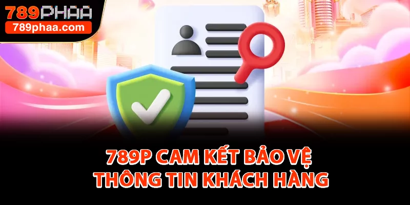 789P cam kết bảo vệ thông tin khách hàng