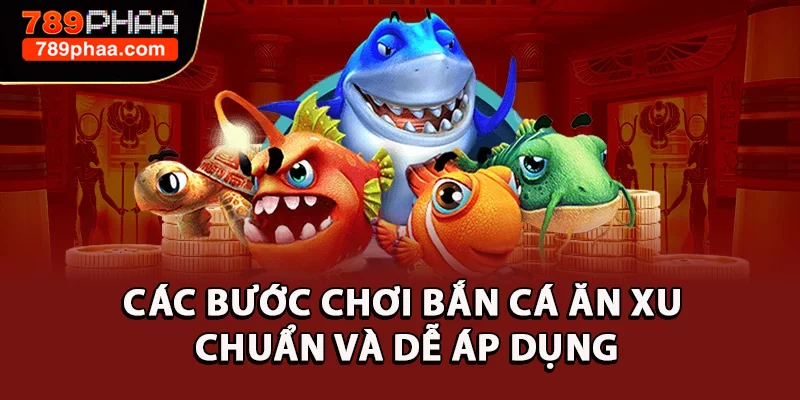 Các bước chơi Bắn cá ăn xu chuẩn và dễ áp dụng