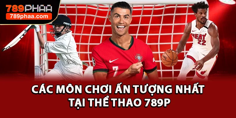 Các môn chơi ấn tượng nhất tại thể thao 789P