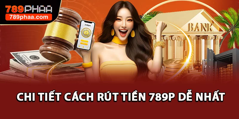 Chi tiết cách rút tiền 789P dễ nhất
