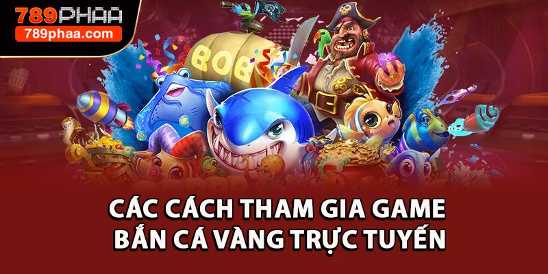Các cách tham gia game Bắn cá vàng trực tuyến