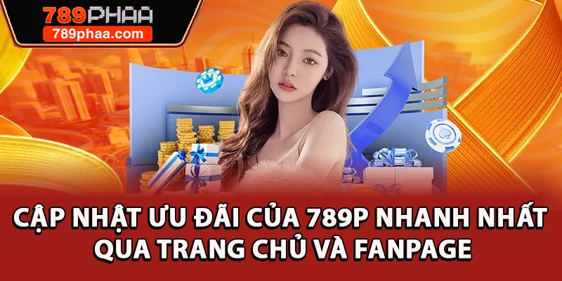 Cập nhật ưu đãi của 789P nhanh nhất qua trang chủ và fanpage