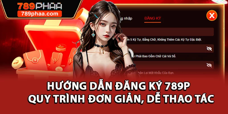 Hướng Dẫn Đăng Ký 789P - Quy Trình Đơn Giản, Dễ Thao Tác