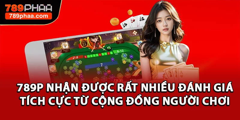 789P nhận được rất nhiều đánh giá tích cực từ cộng đồng người chơi 