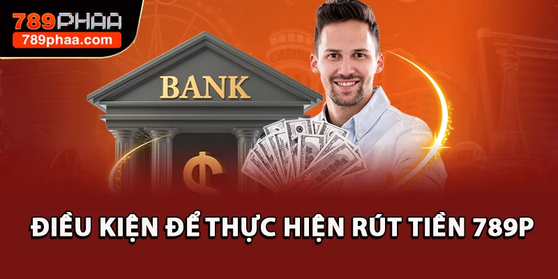 Điều kiện để thực hiện rút tiền 789P