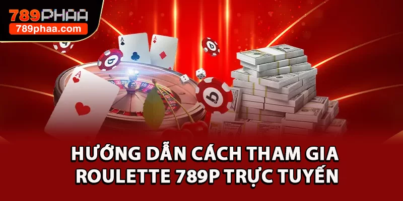Hướng dẫn cách tham gia Roulette 789P trực tuyến