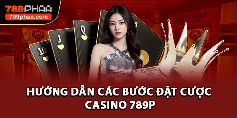 Hướng dẫn các bước đặt cược casino 789P