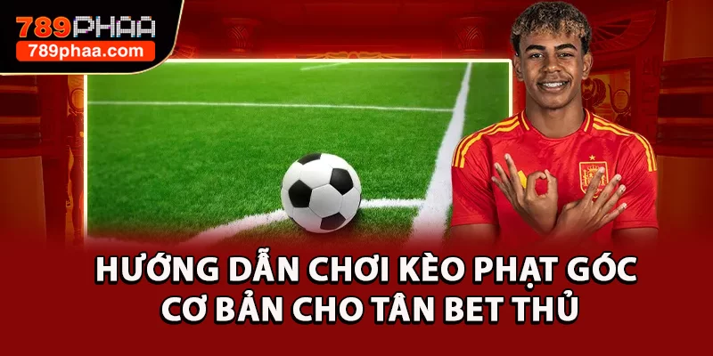 Hướng Dẫn Chơi Kèo Phạt Góc Cơ Bản Cho Tân Bet Thủ