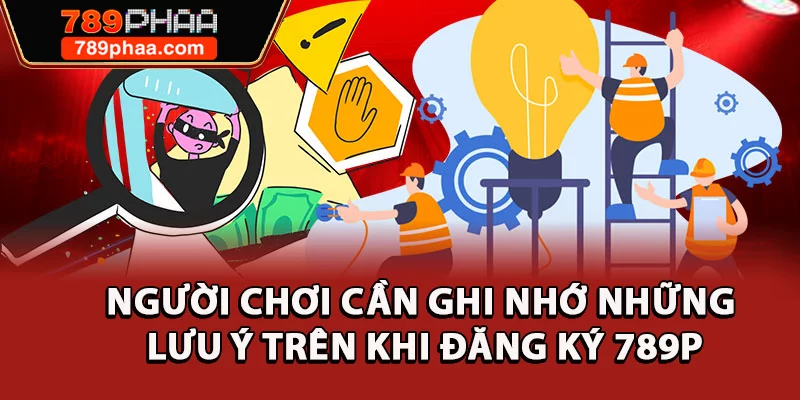 Người chơi cần ghi nhớ những lưu ý trên khi đăng ký 789P