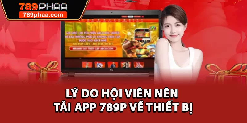 Lý do hội viên nên tải app 789P về thiết bị