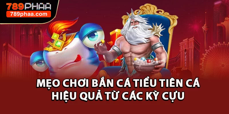 Mẹo chơi bắn cá tiểu tiên cá hiệu quả từ các kỳ cựu