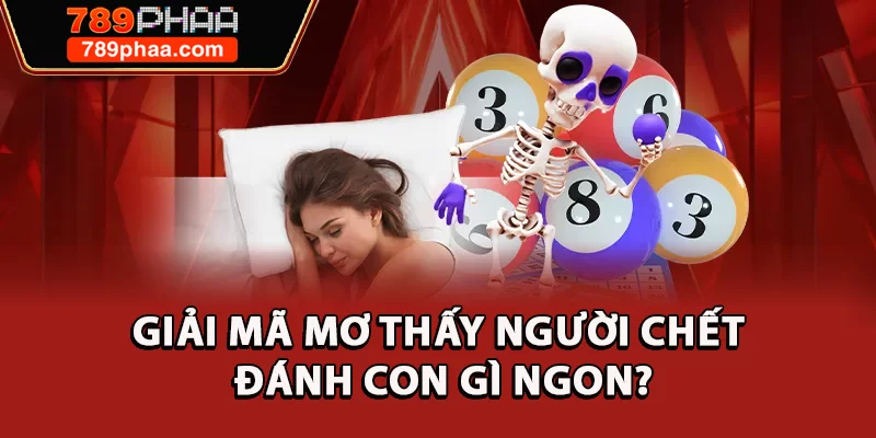 Giải mã mơ thấy người chết đánh con gì ngon?