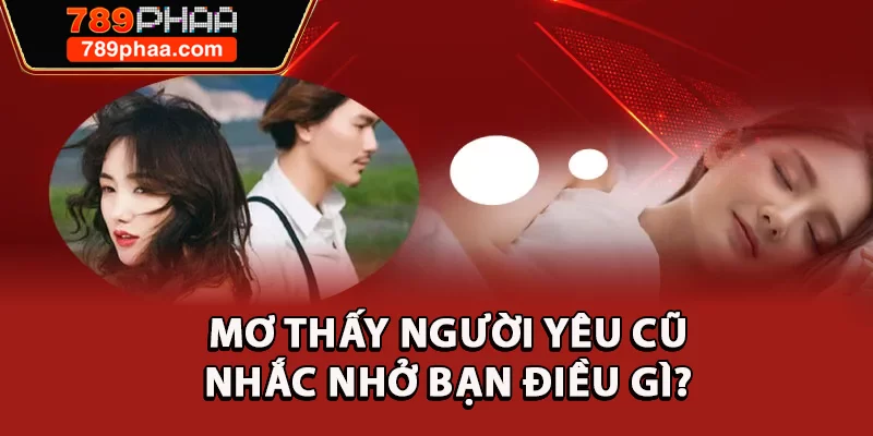 Mơ thấy người yêu cũ nhắc nhở bạn điều gì? 