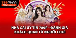 Nhà Cái Uy Tín 789P - Đánh Giá Khách Quan Từ Người Chơi