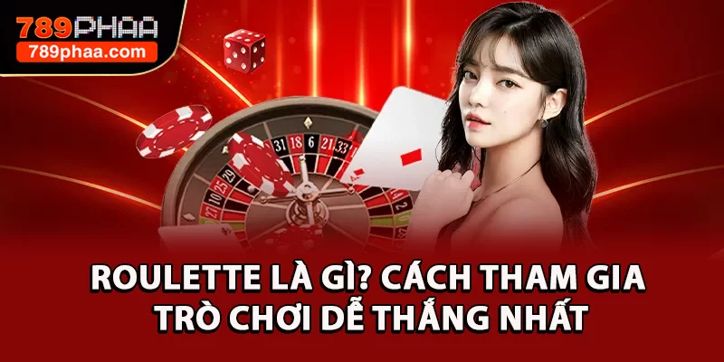 Roulette Là Gì? Cách Tham Gia Trò Chơi Dễ Thắng Nhất