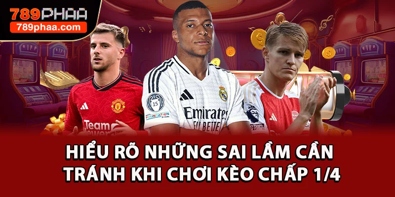 Hiểu rõ những sai lầm cần tránh khi chơi kèo chấp 1/4