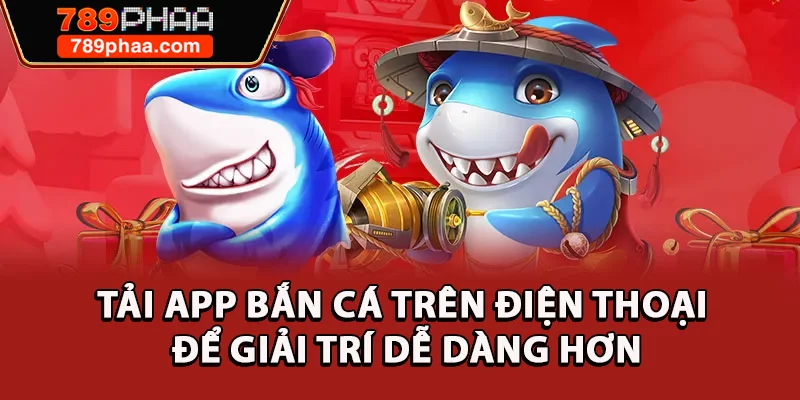 Tải app bắn cá trên điện thoại để giải trí dễ dàng hơn