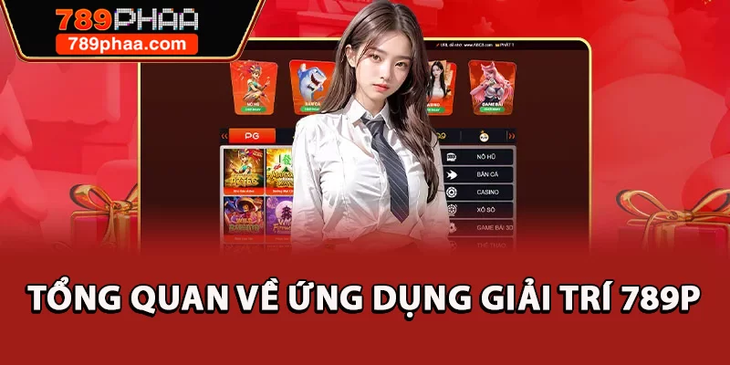 Tổng quan về ứng dụng giải trí 789P