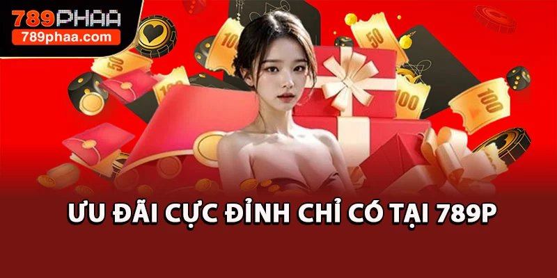 Ưu đãi cực đỉnh chỉ có tại 789P