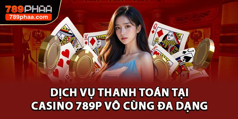 Dịch vụ thanh toán tại casino 789P vô cùng đa dạng