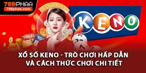 Xổ Số Keno - Trò Chơi Hấp Dẫn Và Cách Thức Chơi Chi Tiết