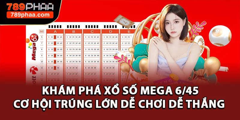 Khám Phá Xổ số Mega 6/45 - Cơ Hội Trúng Lớn Dễ Chơi Dễ Thắng 